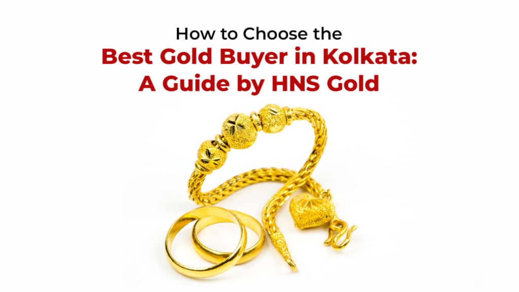 How to Choose the Best Gold Buyer in Kolkata: A Guide by HNS Gold